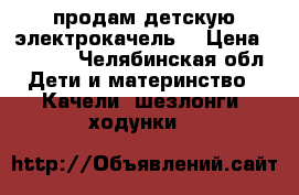 продам детскую электрокачель. › Цена ­ 3 000 - Челябинская обл. Дети и материнство » Качели, шезлонги, ходунки   